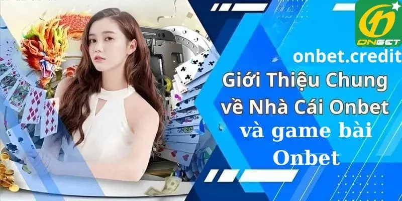 giới thiệu chung về nhà cái và game bài Onbet